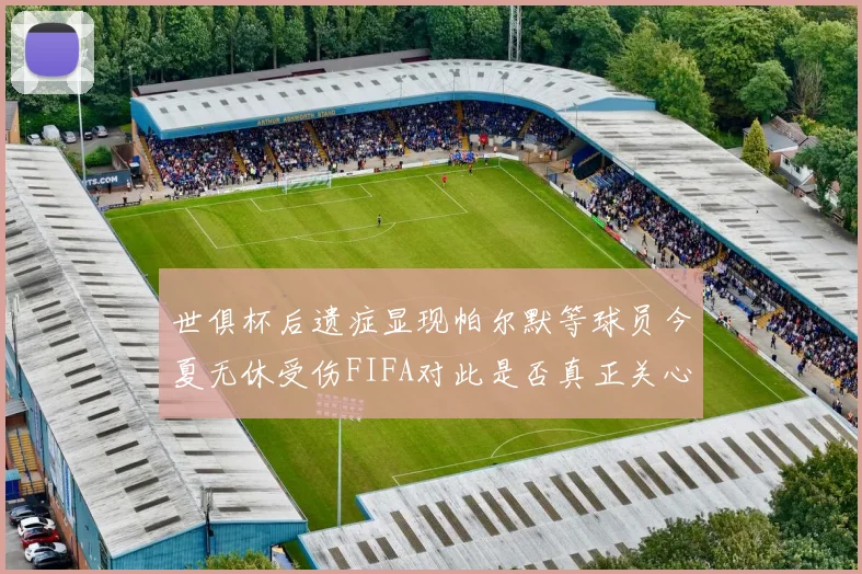 世俱杯后遗症显现帕尔默等球员今夏无休受伤FIFA对此是否真正关心