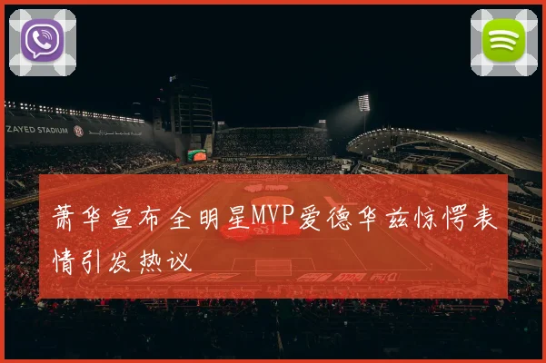 萧华宣布全明星MVP爱德华兹惊愕表情引发热议
