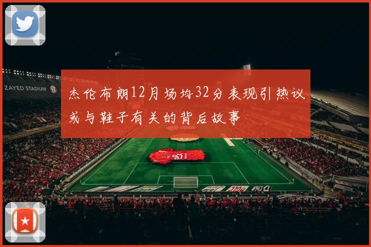 杰伦布朗12月场均32分表现引热议或与鞋子有关的背后故事