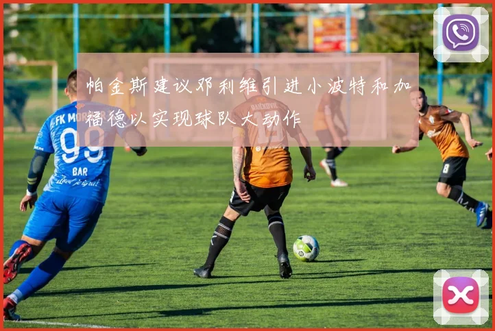 帕金斯建议邓利维引进小波特和加福德以实现球队大动作