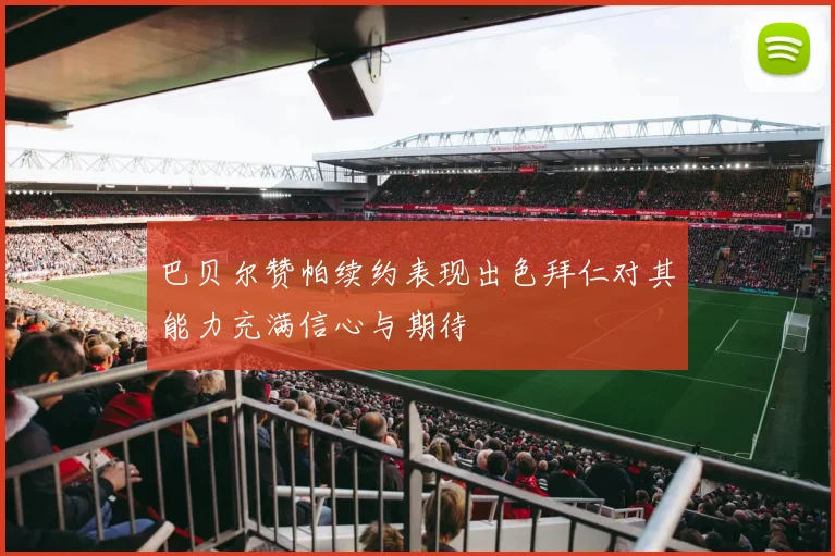 巴贝尔赞帕续约表现出色拜仁对其能力充满信心与期待
