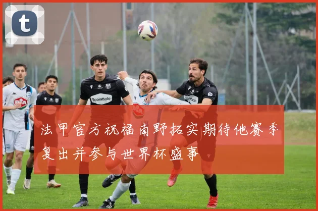 法甲官方祝福南野拓实期待他赛季复出并参与世界杯盛事
