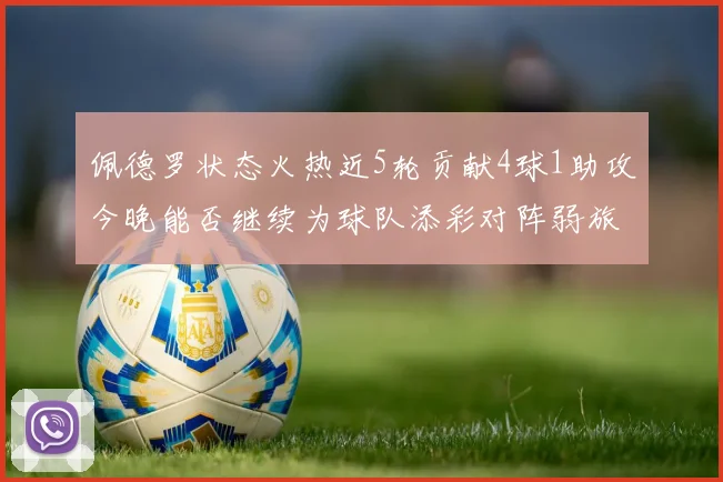 佩德罗状态火热近5轮贡献4球1助攻今晚能否继续为球队添彩对阵弱旅挑战