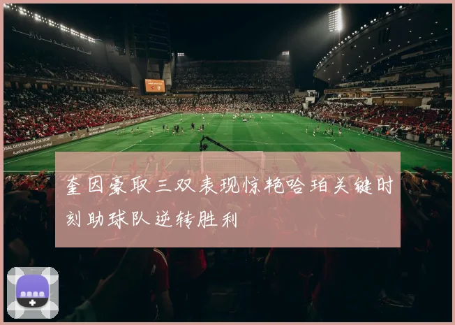 奎因豪取三双表现惊艳哈珀关键时刻助球队逆转胜利