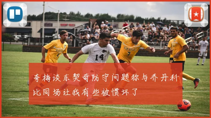 夸梅谈东契奇防守问题称与乔丹科比同场让我有些被惯坏了