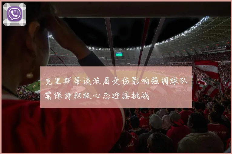克里斯蒂谈浓眉受伤影响强调球队需保持积极心态迎接挑战