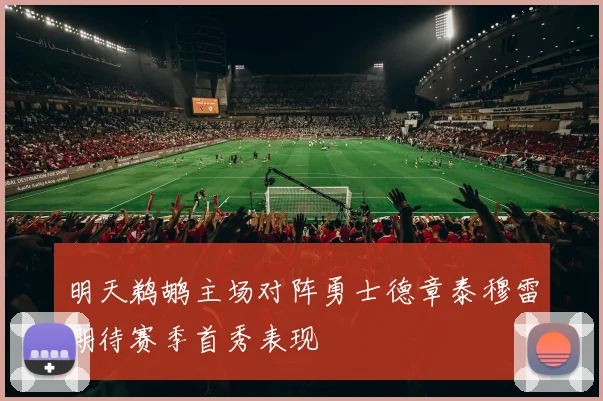 明天鹈鹕主场对阵勇士德章泰穆雷期待赛季首秀表现