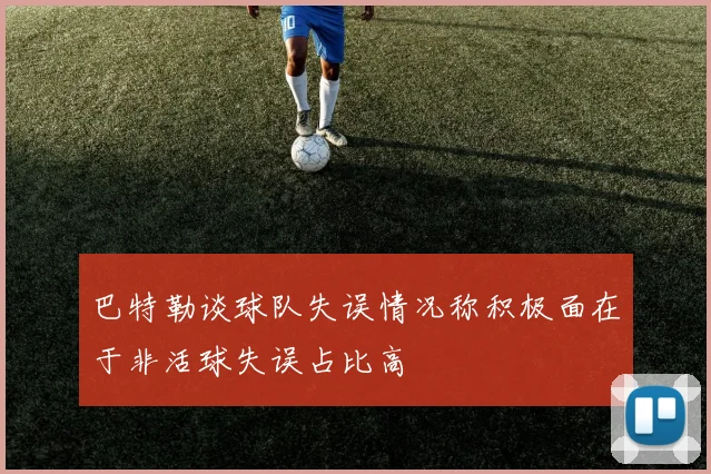 巴特勒谈球队失误情况称积极面在于非活球失误占比高