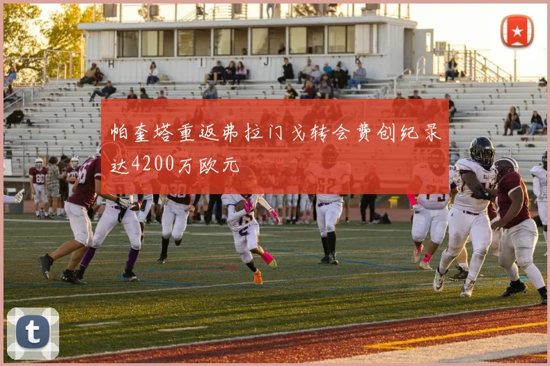 帕奎塔重返弗拉门戈转会费创纪录达4200万欧元