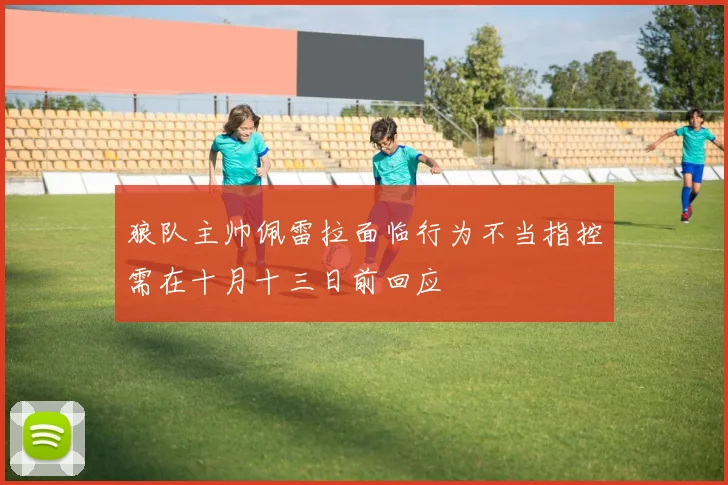 狼队主帅佩雷拉面临行为不当指控需在十月十三日前回应