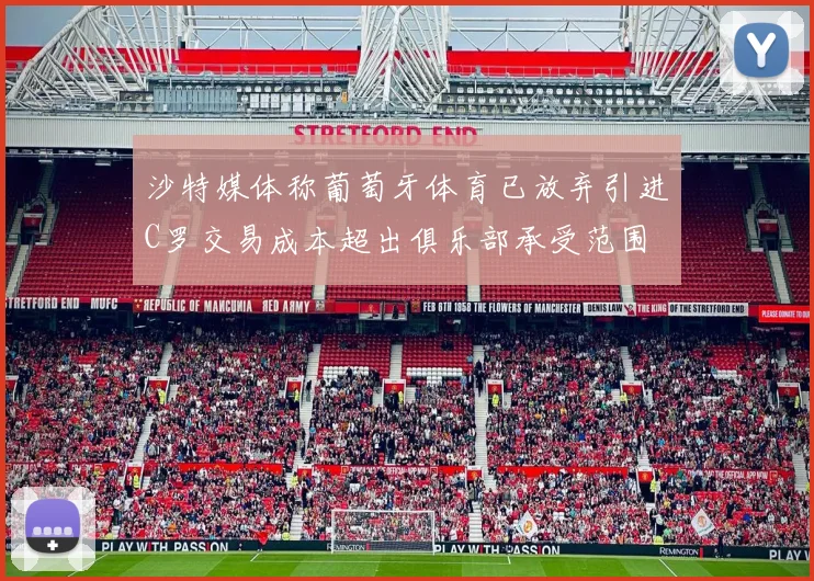 沙特媒体称葡萄牙体育已放弃引进C罗交易成本超出俱乐部承受范围